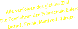 Alle verfolgen das gleiche Ziel. Die Fahrlehrer der Fahrschule Euler:  Detlef, Frank, Manfred, Jrgen